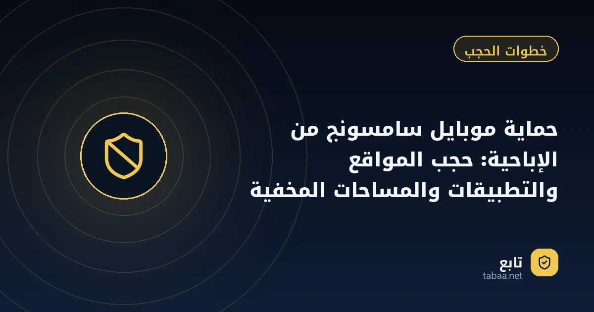 حماية موبايل سامسونج من الإباحية: حجب المواقع والتطبيقات والمساحات المخفية