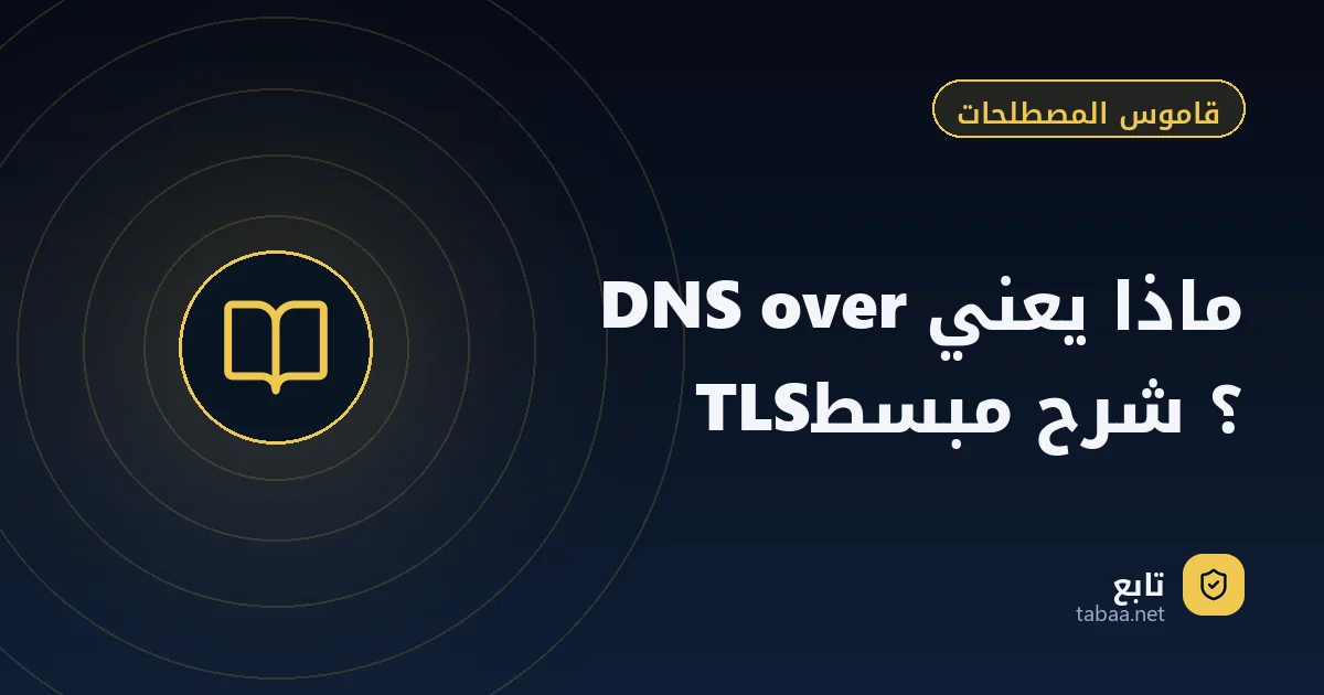 ماذا يعني DNS over TLS؟ شرح مبسط